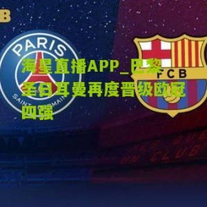 海星直播APP_巴黎圣日耳曼再度晋级欧冠四强