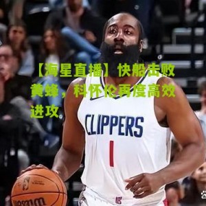 【海星直播】快船击败黄蜂，科怀伦再度高效进攻