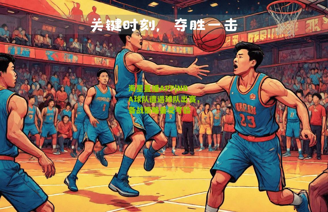 NBA球队遭遇球队出赛，备战策略备受考验