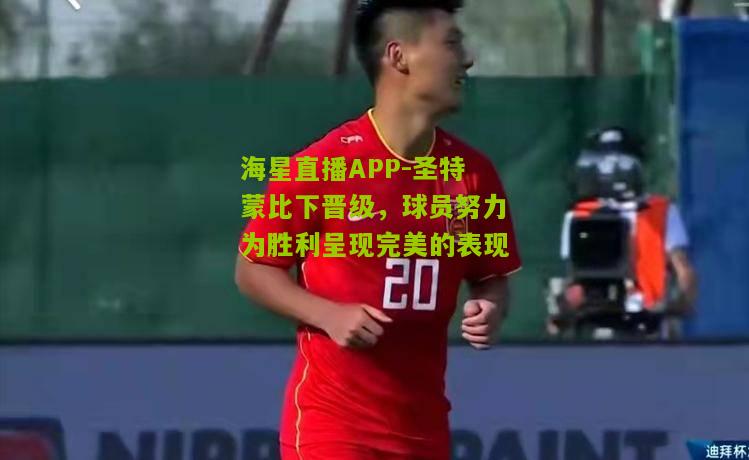 圣特蒙比下晋级，球员努力为胜利呈现完美的表现